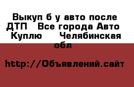 Выкуп б/у авто после ДТП - Все города Авто » Куплю   . Челябинская обл.